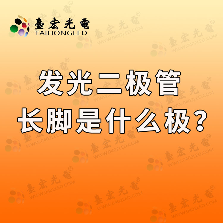 发光二极管长脚是什么极？发光二极管长的是正极吗？