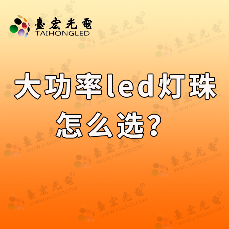 大功率led灯珠怎么选？大功率发光二极管选型时应注意哪些注意事项？老司机为你揭秘真相！
